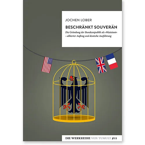 Beschränkt souverän. Die Gründung der Bundesrepublik als "Weststaat" - alliierter Auftrag und deutsche Ausführung