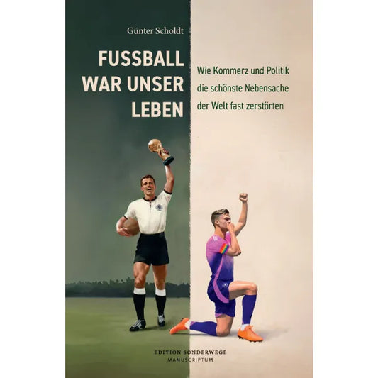 Fußball war unser Leben - Wie Kommerz und Politik die schönste Nebensache der Welt fast zerstörten